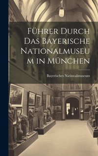 Abbildung von: Fuehrer Durch Das Bayerische Nationalmuseum in Muenchen - Legare Street Press