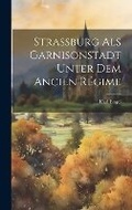 Cover: Strassburg als Garnisonstadt unter dem Ancien Regime - Legare Street Press