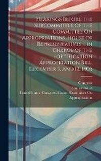 Enlarge image Cover: Hearings Before the Subcommittee of the Committee On Appropriations, House of Representatives ... in Charge of the Fortification Appropriation Bill, December 5, and 12, 1906 - Legare Street Press