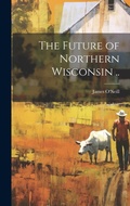 Cover: The Future of Northern Wisconsin .. - Legare Street Press