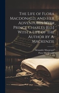 Cover: The Life of Flora Macdonald, and Her Adventures With Prince Charles [Ed.] With a Life of the Author by A. Mackenzie - Legare Street Press