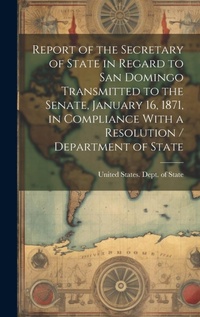 Abbildung von: Report of the Secretary of State in Regard to San Domingo Transmitted to the Senate, January 16, 1871, in Compliance With a Resolution / Department of State - Legare Street Press