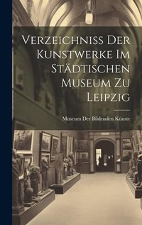 Abbildung von: Verzeichniss Der Kunstwerke Im Staedtischen Museum Zu Leipzig - Legare Street Press