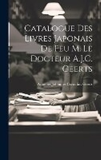 Abbildung von: Catalogue Des Livres Japonais De Feu M. Le Docteur A.J.C. Geerts - Legare Street Press