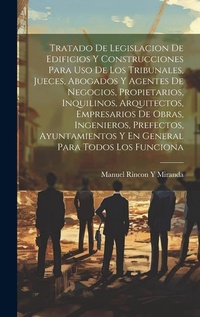 Abbildung von: Tratado De Legislacion De Edificios Y Construcciones Para Uso De Los Tribunales, Jueces, Abogados Y Agentes De Negocios, Propietarios, Inquilinos, Arquitectos, Empresarios De Obras, Ingenieros, Prefectos, Ayuntamientos Y En General Para Todos Los Funciona - Legare Street Press