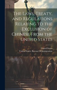 Abbildung von: The Laws, Treaty, and Regulations Relating to the Exclusion of Chinese From the United States - Legare Street Press
