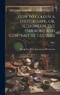 Abbildung von: How to Colour a Photograph, Or, Lessons On the Harmony and Contrast of Colours - Legare Street Press