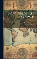 Cover: How Diplomats Make War - Legare Street Press