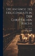 Cover: Die Anfaenge Des Heiligenkults in Der Christlichen Kirche - Legare Street Press
