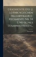 Cover: Geschichte Des 2. Lothringischen Feldartillerie-regiments Nr. 34 Und Seiner Stammbatterien... - Legare Street Press