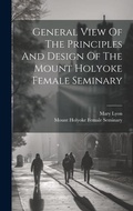 Cover: General View Of The Principles And Design Of The Mount Holyoke Female Seminary - Legare Street Press