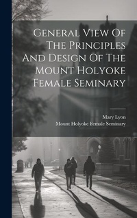 Enlarge image Cover: General View Of The Principles And Design Of The Mount Holyoke Female Seminary - Legare Street Press