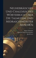 Cover: Neuhebraeisches Und Chaldaeisches Woerterbuch UEber Die Talmudim Und Midraschim erster band 1876 - Legare Street Press