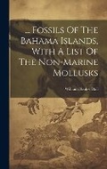 Cover: ... Fossils Of The Bahama Islands, With A List Of The Non-marine Mollusks - Legare Street Press