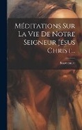 Cover: Meditations Sur La Vie De Notre Seigneur Jesus Christ... - Legare Street Press
