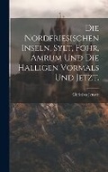 Cover: Die Nordfriesischen Inseln, Sylt, Foehr, Amrum und die Halligen vormals und jetzt. - Legare Street Press