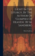 Cover: Light In The Liturgy, By The Author Of 'glimpses Of Heaven'. By M. Sandberg - Legare Street Press