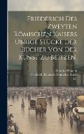 Cover: Friederich des Zweyten Roemischen Kaisers uebrige Stuecke der Buecher von der Kunst zu Beitzen. - Legare Street Press