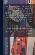 Cover: Proceedings Of The Thirty-seventh Annual Convention Of The National American Woman Suffrage Association, Held At Portland, Oregon, June 28th To July 5th, Inclusive, 1905 - Legare Street Press
