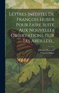 Cover: Lettres Inedites De Francois Huber Pour Faire Suite Aux Nouvelles Observations (sur Les Abeilles)... - Legare Street Press