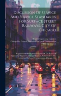 Cover: Discussion Of Service And Service Standards For Surface Street Railways, City Of Chicago - Legare Street Press