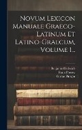 Cover: Novum Lexicon Manuale Graeco-latinum Et Latino-graecum, Volume 1... - Legare Street Press