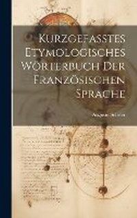 Abbildung von: Kurzgefasstes etymologisches Woerterbuch der franzoesischen Sprache - Legare Street Press