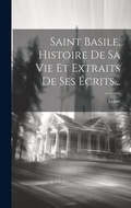 Cover: Saint Basile, Histoire De Sa Vie Et Extraits De Ses Ecrits... - Legare Street Press