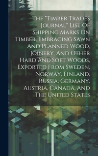 Abbildung von: The "timber Trades Journal" List Of Shipping Marks On Timber, Embracing Sawn And Planned Wood, Joinery, And Other Hard And Soft Woods, Exported From Sweden, Norway, Finland, Russia, Germany, Austria, Canada, And The United States - Legare Street Press