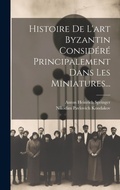 Cover: Histoire De L'art Byzantin Considere Principalement Dans Les Miniatures... - Legare Street Press