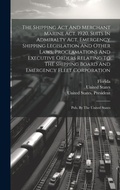 Cover: The Shipping Act And Merchant Marine Act, 1920, Suits In Admiralty Act, Emergency Shipping Legislation And Other Laws, Proclamations And Executive Orders Relating To The Shipping Board And Emergency Fleet Corporation - Legare Street Press