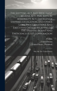 Abbildung von: The Shipping Act And Merchant Marine Act, 1920, Suits In Admiralty Act, Emergency Shipping Legislation And Other Laws, Proclamations And Executive Orders Relating To The Shipping Board And Emergency Fleet Corporation - Legare Street Press