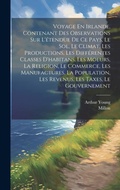 Cover: Voyage En Irlande, Contenant Des Observations Sur L'etendue De Ce Pays, Le Sol, Le Climat, Les Productions, Les Differentes Classes D'habitans, Les Moeurs, La Religion, Le Commerce, Les Manufactures, La Population, Les Revenus, Les Taxes, Le Gouvernement - Legare Street Press