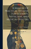Cover: A Manual Of Practical Hygiene For Students, Physicians, And Medical Officers - Legare Street Press