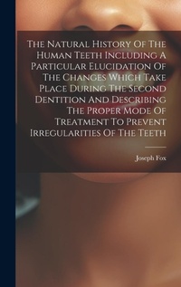 Enlarge image Cover: The Natural History Of The Human Teeth Including A Particular Elucidation Of The Changes Which Take Place During The Second Dentition And Describing The Proper Mode Of Treatment To Prevent Irregularities Of The Teeth - Legare Street Press