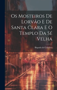 Abbildung von: Os Mosteiros De Lorvao E De Santa Clara E O Templo Da Se Velha - Legare Street Press