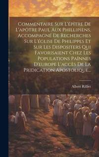 Bild: Commentaire Sur L'epitre De L'apotre Paul Aux Phillipiens, Accompagne De Recherches Sur L'eglise De Philippes Et Sur Les Dispositers Qui Favorisaient Chez Les Populations Painnes D'europe L'acces De La Pridication Apostolique... - Legare Street Press