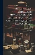Cover: Die Cholera-Epidemie in Muenchen in dem Jahre 1873/74, nach amtlichen Quellen dargestellt. - Legare Street Press