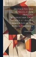 Cover: Die Gesetze Des Menschlichen Herzens Wissenschaftlich Dagestellt Als Die Formale Logik Des Reinen Gefuehles. - Legare Street Press