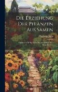 Cover: Die Erziehung der Pflanzen aus Samen - Legare Street Press