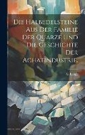 Cover: Die Halbedelsteine aus der Familie der Quarze und die Geschichte der Achatindustrie. - Legare Street Press