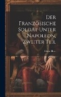 Cover: Der franzoesische Soldat unter Napoleon, Zweiter Teil - Legare Street Press