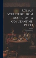 Cover: Roman Sculpture From Augustus to Constantine, Part 1 - Legare Street Press