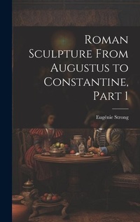 Enlarge image Cover: Roman Sculpture From Augustus to Constantine, Part 1 - Legare Street Press