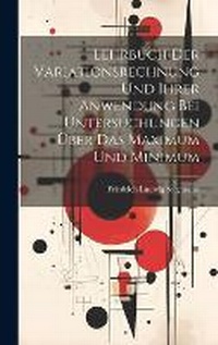 Abbildung von: Lehrbuch Der Variationsrechnung Und Ihrer Anwendung Bei Untersuchungen UEber Das Maximum Und Minimum - Legare Street Press