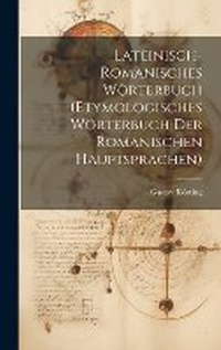 Abbildung von: Lateinisch-Romanisches Woerterbuch (Etymologisches Woerterbuch Der Romanischen Hauptsprachen) - Legare Street Press