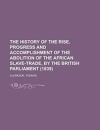 Abbildung von: The History of the Rise, Progress and Accomplishment of the Abolition of the African Slave-Trade, by the British Parliament (1839) - Rarebooksclub.com