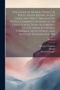 Cover: The Iliads of Homer, Prince of Poets, Never Before in Any Language Truly Translated, With a Comment on Some of His Chief Places, Done According to the Greek by George Chapman, With Introd. and Notes by Richard Hooper; Volume 2 - Legare Street Press