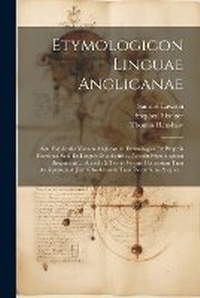 Abbildung von: Etymologicon linguae anglicanae; seu, Explicatio vocum anglicarum etymologica ex propriis fontibus, scil. ex linguis duodecim ... Accedit Etymologicon botanicum ... Accedit & tertio vocum forensium tum antiquarum & jam obsoletarum tum recentium, & quae... - Legare Street Press