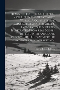Abbildung von: The Search for the North Pole = or, Life in the Great White World. A Complete and Connected Story of Arctic Explorations, Superbly Illustrated From Real Scenes. Replete With Anecdote, Incident, Thrilling Adventure, and Intensely Interesting... - Legare Street Press